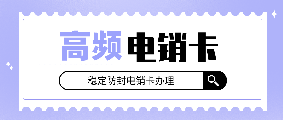 長城移動電銷卡渠道-電銷卡不封號